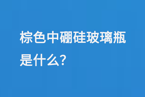 棕色中硼矽玻璃瓶是什（shí）麽