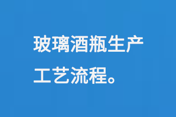 玻璃酒瓶生產（chǎn）工（gōng）藝流程