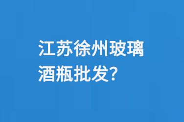 江（jiāng）蘇徐州玻璃酒瓶批發（fā）